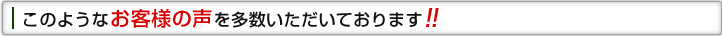このようなお客様の声を多数いただいております!!