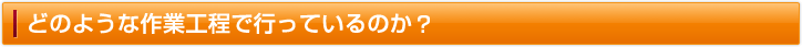 どのような作業工程で行っているのか？