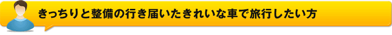 きっちりと整備の行き届いたきれいな車で旅行したい方