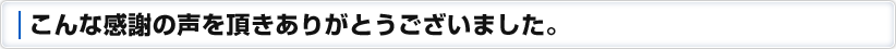 こんな感謝の声を頂きありがとうございました。