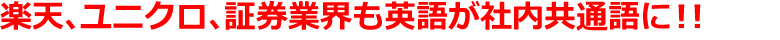 楽天、ユニクロ、証券業界も英語が社内共通語に！！