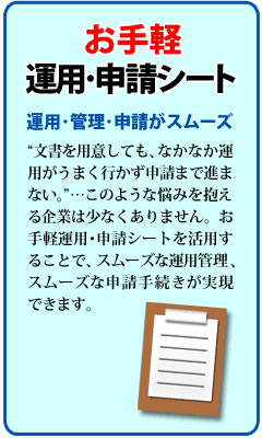 「文書を用意しても、なかなか運用がうまくいかず申請まで進まない」このような悩みを抱える企業は少なくありません。お手軽運用・申請シートを活用することで、スムーズな運用管理、スムーズな申請手続きが実現できます。