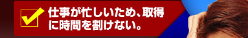 仕事が忙しいため、取得に時間を割けない。