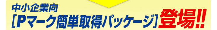 中小企業向[プライバシーマーク Pマーク 簡単取得 パッケージ]登場!!