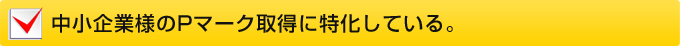 中小企業様の プライバシーマーク取得 Pマーク取得に特化している。