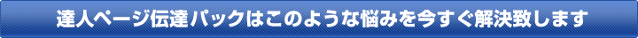 達人ページ伝達パックはこのような悩みを今すぐ解決致します