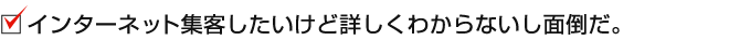 インターネット集客したいけど詳しく分からないし面倒だ